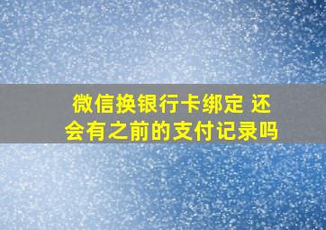 微信换银行卡绑定 还会有之前的支付记录吗